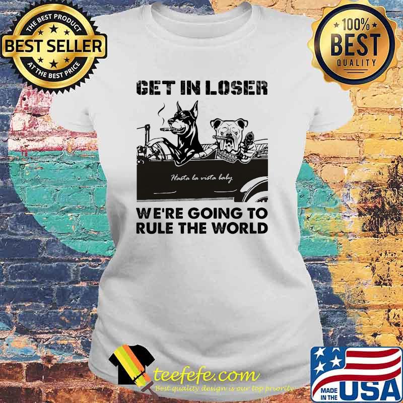 Get in loser were going to rule the world baddog Laides tee Get in loser were going to rule the world baddog Laides tee