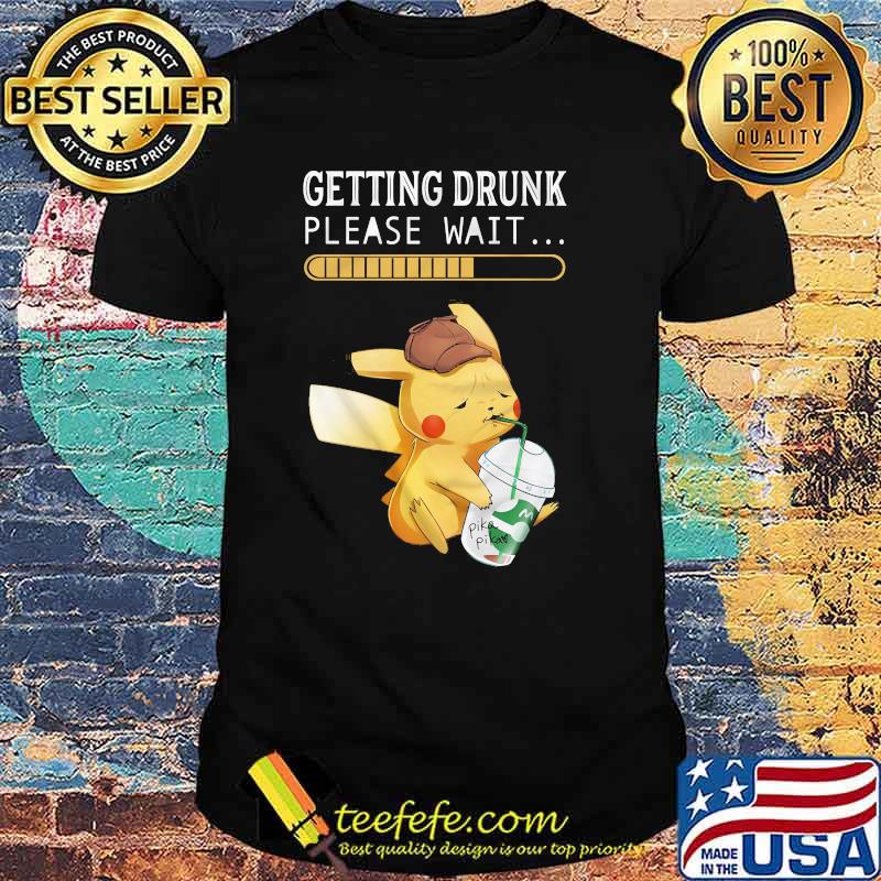Getting drunk please wait pikachu shirt