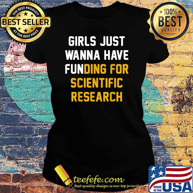Girls Just Wanna Have Funding For Scientific Research T-Shirt Ladies tee Girls Just Wanna Have Funding For Scientific Research T-Shirt Ladies tee