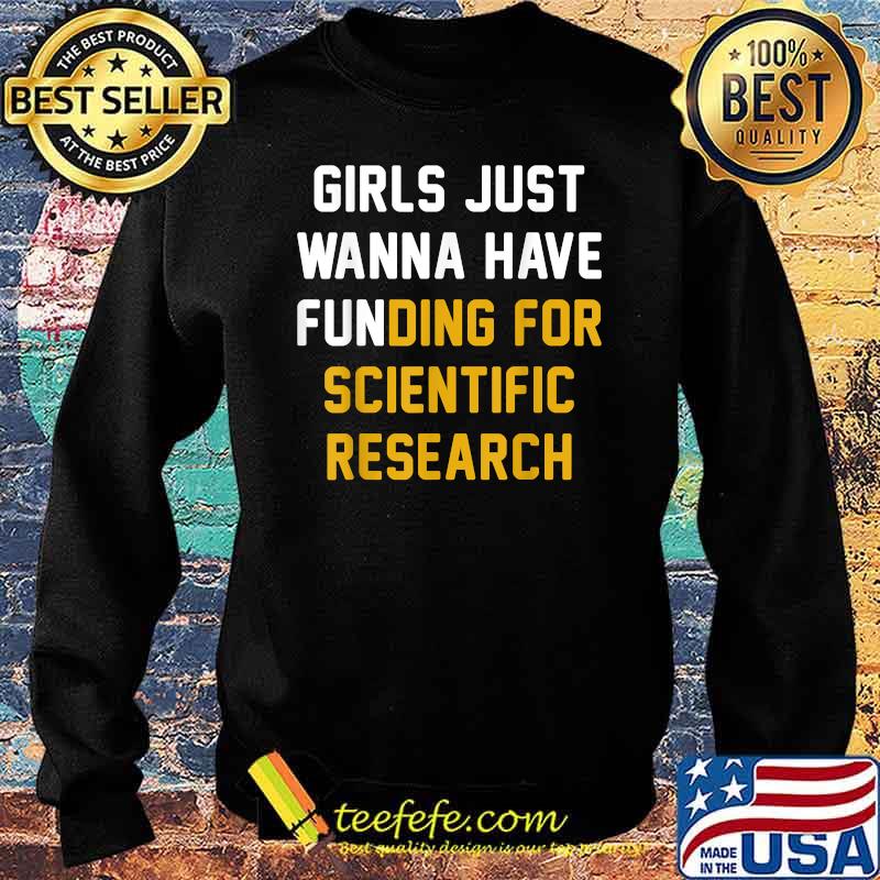 Girls Just Wanna Have Funding For Scientific Research T-Shirt Sweater Girls Just Wanna Have Funding For Scientific Research T-Shirt Sweater