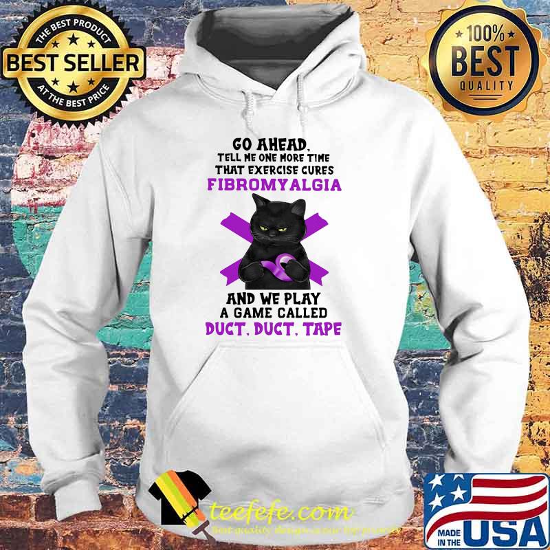 Go Ahead Tell Me One More Time That Exercise Cures Fibromyalgia And We Play A Game Called Duct Shirt Hoodie Go Ahead Tell Me One More Time That Exercise Cures Fibromyalgia And We Play A Game Called Duct Shirt Hoodie