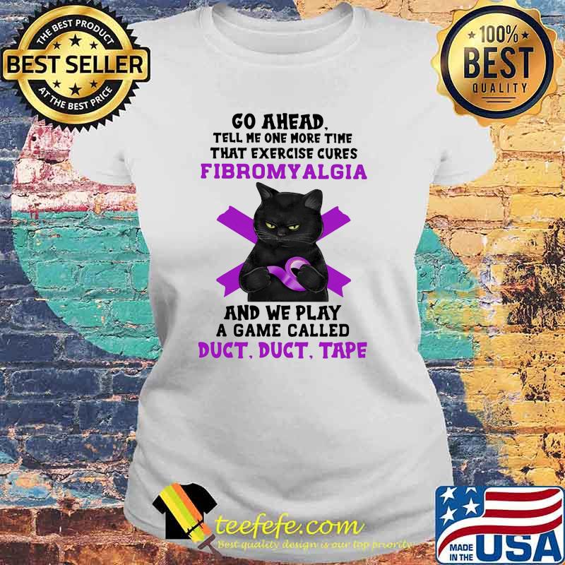 Go Ahead Tell Me One More Time That Exercise Cures Fibromyalgia And We Play A Game Called Duct Shirt Laides tee Go Ahead Tell Me One More Time That Exercise Cures Fibromyalgia And We Play A Game Called Duct Shirt Laides tee