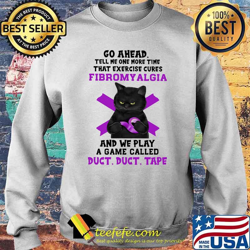 Go Ahead Tell Me One More Time That Exercise Cures Fibromyalgia And We Play A Game Called Duct Shirt Sweater Go Ahead Tell Me One More Time That Exercise Cures Fibromyalgia And We Play A Game Called Duct Shirt Sweater