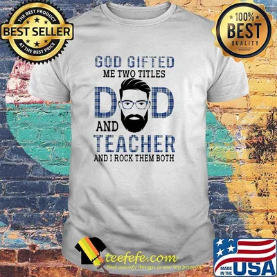 God Gifted Me Two Titles Dad And Teacher And I Rock Them Both Shirt