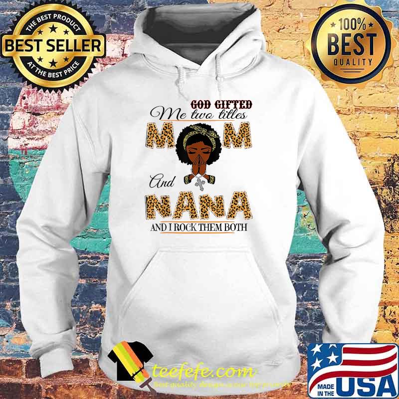 God Gifted Me Two Titles Mom And Nana And I Rock Them Both Leopard T-Shirt Hoodie God Gifted Me Two Titles Mom And Nana And I Rock Them Both Leopard T-Shirt Hoodie