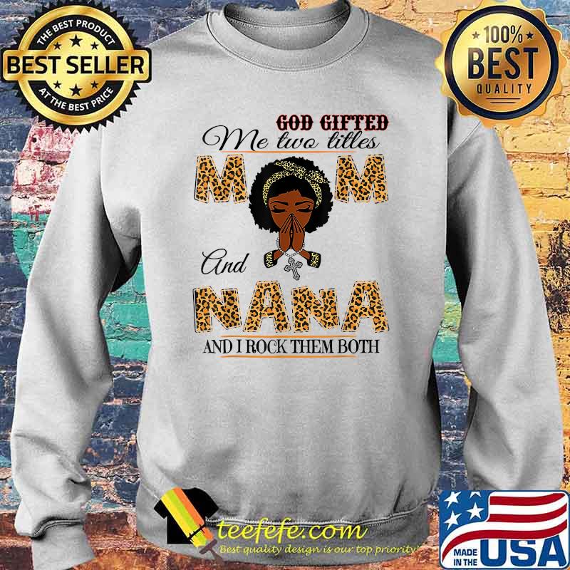 God Gifted Me Two Titles Mom And Nana And I Rock Them Both Leopard T-Shirt Sweater God Gifted Me Two Titles Mom And Nana And I Rock Them Both Leopard T-Shirt Sweater