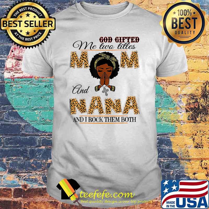 God Gifted Me Two Titles Mom And Nana And I Rock Them Both Leopard T-Shirt God Gifted Me Two Titles Mom And Nana And I Rock Them Both Leopard T-Shirt