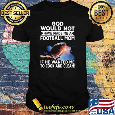 God Would Not Have Made Me A Football Mom If he Wanted Me To Cook And Clean Shirt