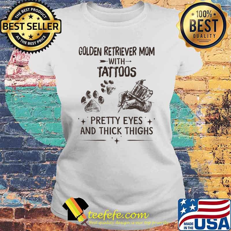 Golden Retriever Mom With Tattoos Pretty Eyes And Thick Things Shirt Laides tee Golden Retriever Mom With Tattoos Pretty Eyes And Thick Things Shirt Laides tee