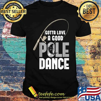 Gotta Love A Good Pole Dance Fishing Shirt