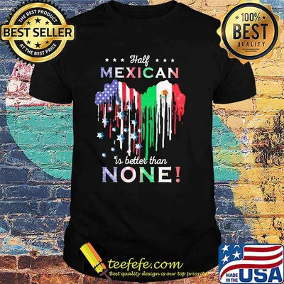 Half Mexican Is Better Than None Heart Shirt