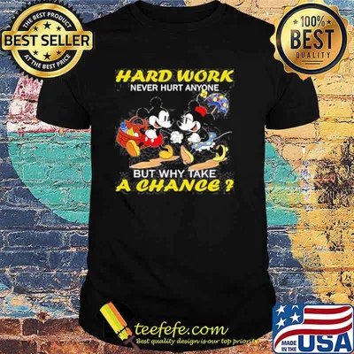 Hard work never hurt anymore but why take a chance mickey and minnie shirt