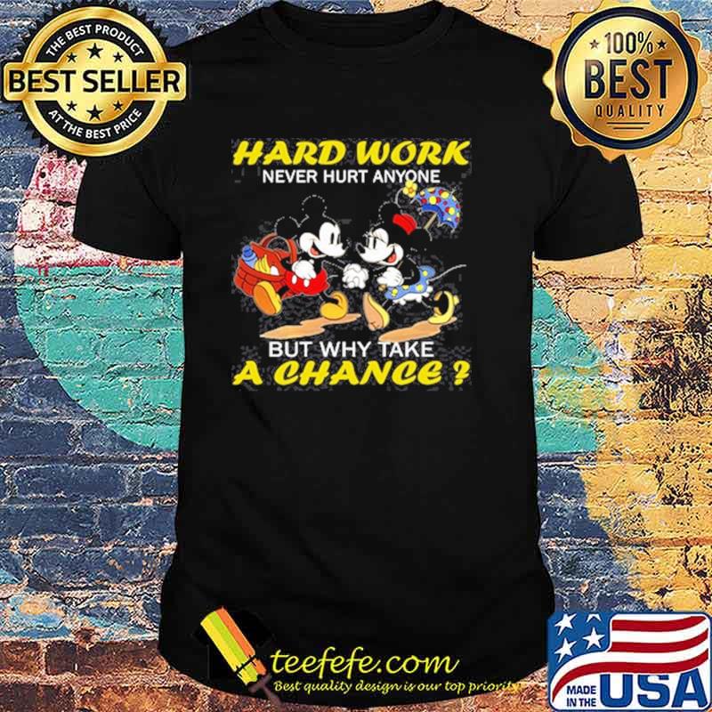 Hard work never hurt anymore but why take a chance mickey and minnie shirt