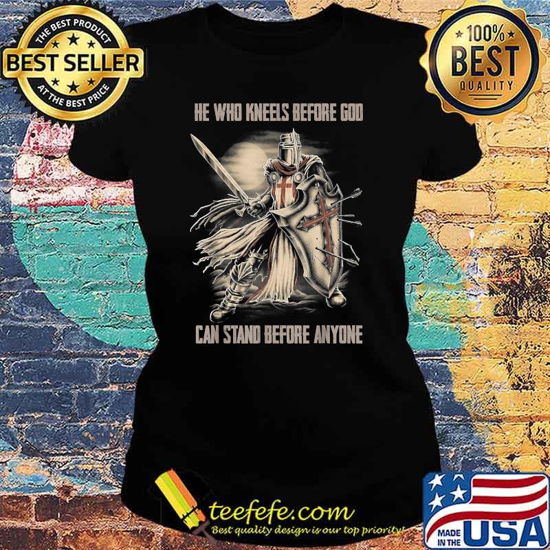 He Who Kneels Before God Can Stand Before Anyone Christian T-Shirt Ladies tee He Who Kneels Before God Can Stand Before Anyone Christian T-Shirt Ladies tee