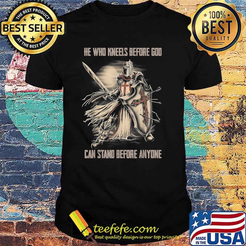 He Who Kneels Before God Can Stand Before Anyone Christian T-Shirt He Who Kneels Before God Can Stand Before Anyone Christian T-Shirt