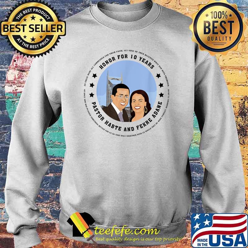Honor For 10 Years and Appreciate Pastor Habte Adane Shirt Sweater Honor For 10 Years and Appreciate Pastor Habte Adane Shirt Sweater