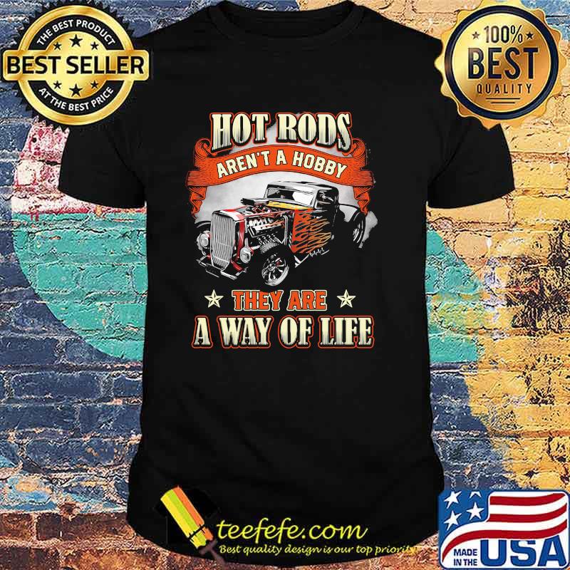 Hot rods arent a hobby they are a way of life shirt
