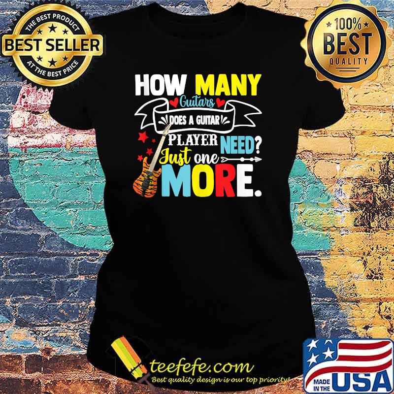 How many guitars does a guitar player need just one more T-Shirt Ladies tee How many guitars does a guitar player need just one more T-Shirt Ladies tee