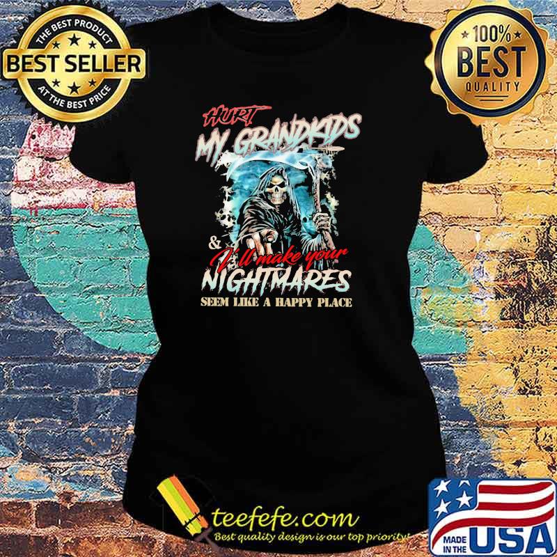 hurt My Grandkids And I'll Make Your Nightmares Semm Like A Happy Place Skull Shirt Ladies tee hurt My Grandkids And I'll Make Your Nightmares Semm Like A Happy Place Skull Shirt Ladies tee