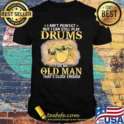 I Ain't Perfect But I Can Still Play Drums For An Old MAn That's Close Enough Shirt