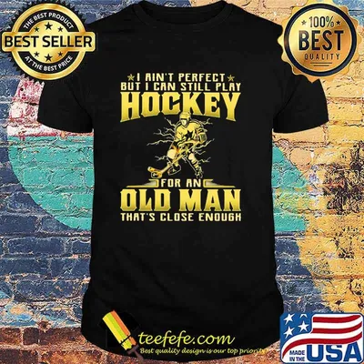 I Ain't Perfect But I Can Still Play Hockey For An Old MAn That's Close Enough Shirt