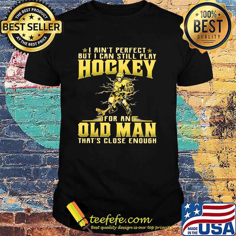 I Ain't Perfect But I Can Still Play Hockey For An Old MAn That's Close Enough Shirt