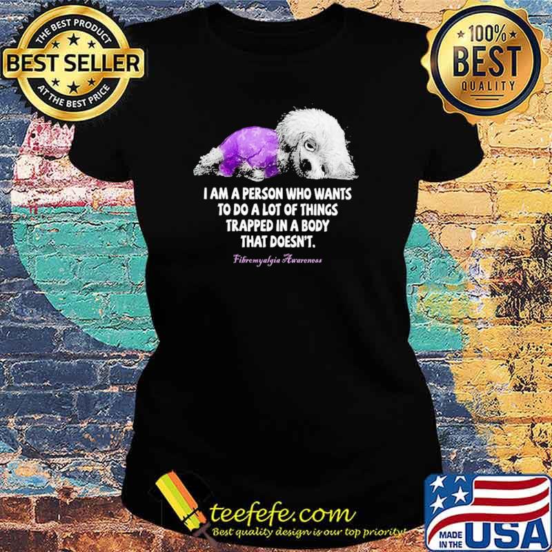 I Am A Person Who Wants To Do A Lot Of Things Trapped In A Body That Doesn't Fibromyalgia Awareness Ladies tee I Am A Person Who Wants To Do A Lot Of Things Trapped In A Body That Doesn't Fibromyalgia Awareness Ladies tee