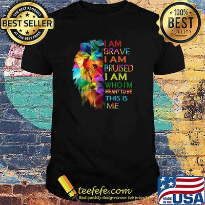 I am brave i am bruised i am who i'm meant to be this is me Lion Shirt