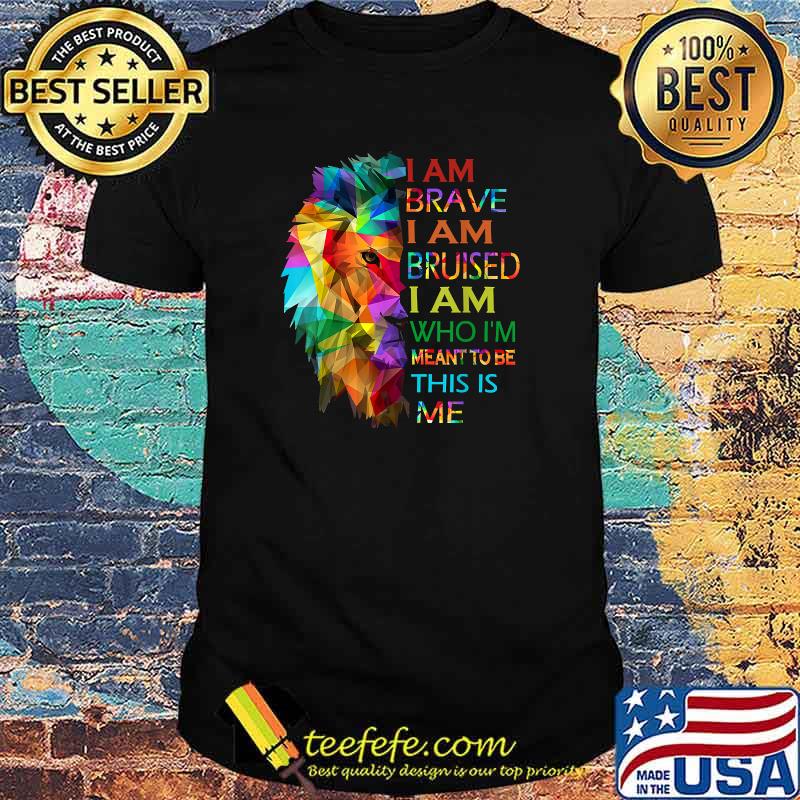 I am brave i am bruised i am who i'm meant to be this is me Lion Shirt