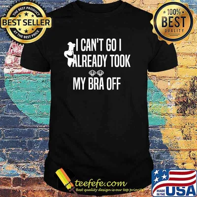 I Can't Go I Already Took My Bra Off Mermaid T-Shirt