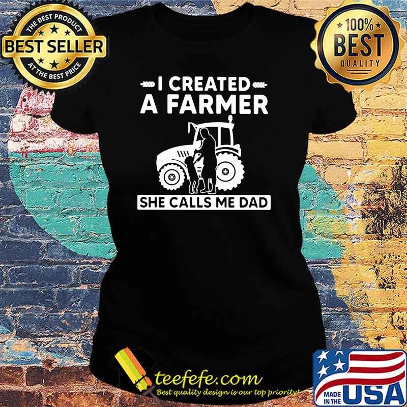 I created a farmer she calls me dad tractor Ladies tee I created a farmer she calls me dad tractor Ladies tee