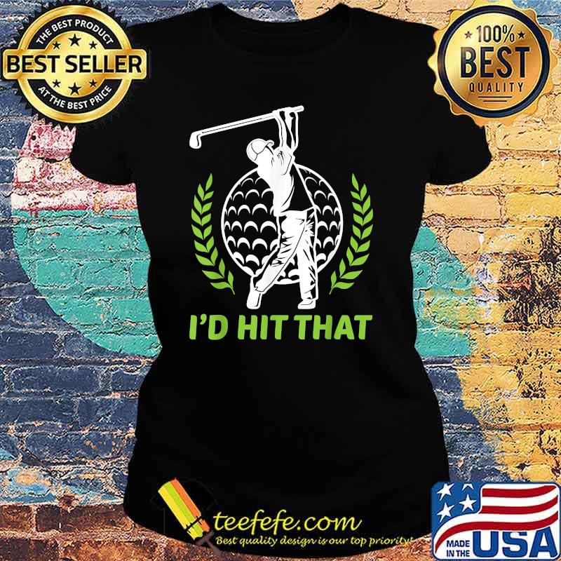 I'd Hit That Funny Golfing Golf T-Shirt Ladies tee I'd Hit That Funny Golfing Golf T-Shirt Ladies tee