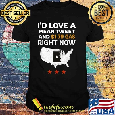 I'd Love A Mean Tweet And $1.79 Gas Now Satiric T-Shirt