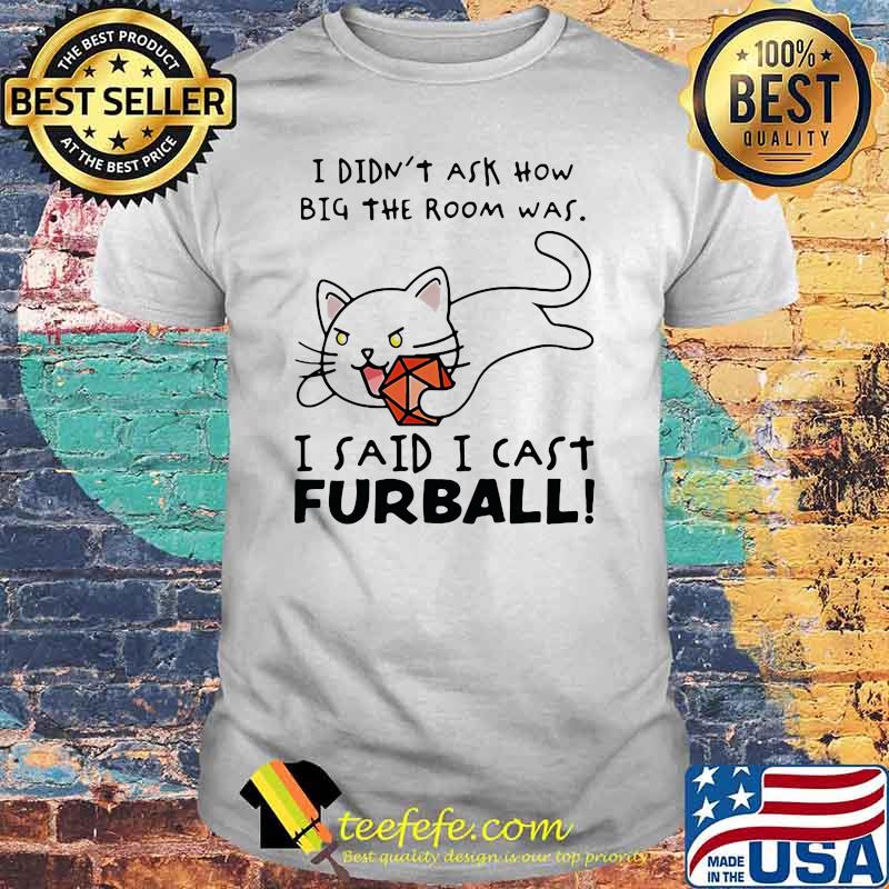 I Didn't Ask How Nig The Room Was I Said I Cast Furball Shirt