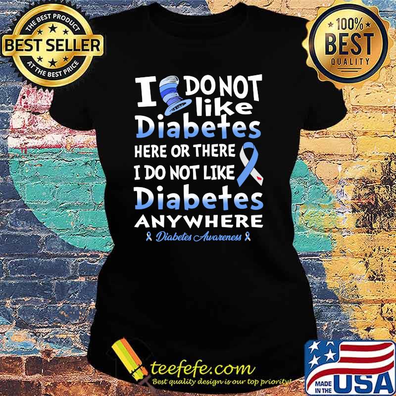 I do not like diabetes here or there i do not like diabetes awareness Ladies tee I do not like diabetes here or there i do not like diabetes awareness Ladies tee