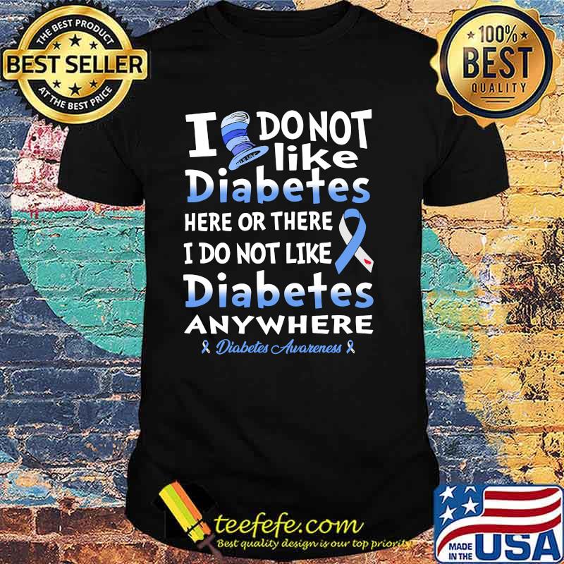 I do not like diabetes here or there i do not like diabetes awareness shirt I do not like diabetes here or there i do not like diabetes awareness shirt