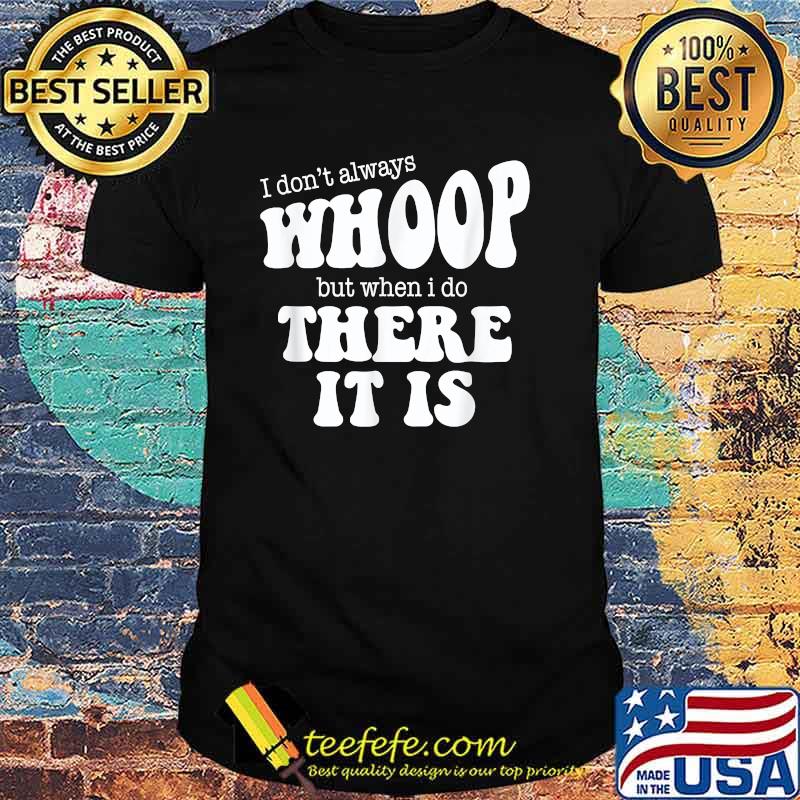 I Don't Always Whoop But When I Do There It Is Dance Mom T-Shirt