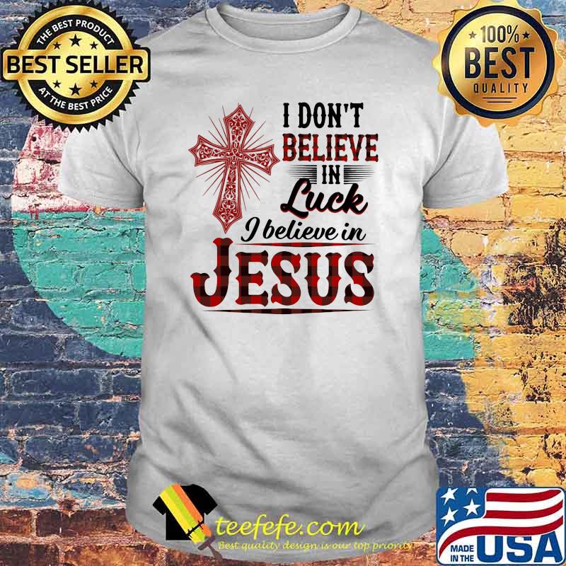I Don't Believe In Luck I Believe In jeusu Shirt