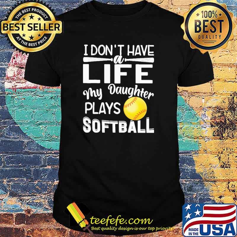 I Don't Have A Life My Daughter Plays Softball Shirt
