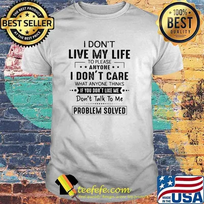 I Don't Live My Life To Please Anyone I Don't Care What Anyone Thinks Shirt
