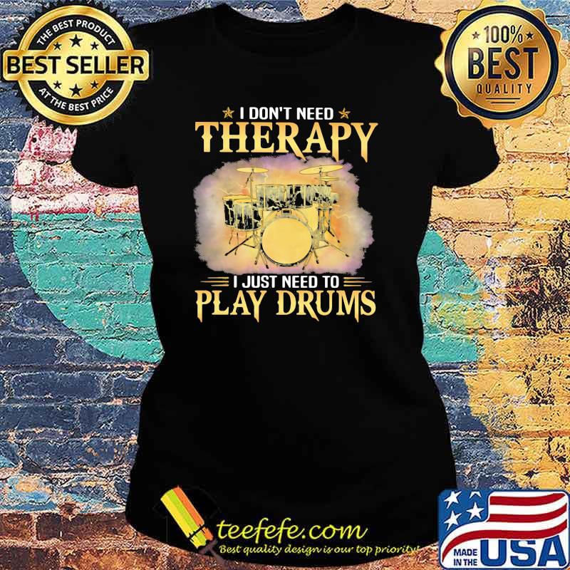 I Don't Need Therapy I Just Need To Play Drums s Ladies tee I Don't Need Therapy I Just Need To Play Drums s Ladies tee