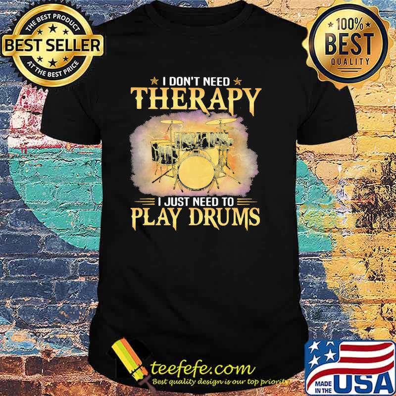I Don't Need Therapy I Just Need To Play Drums shirt
