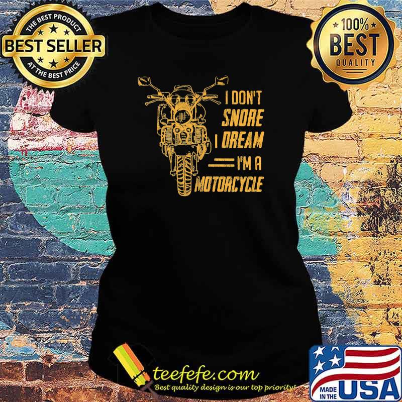 I Don't Snore Dream I'm A Motorcycles Shirt Ladies tee I Don't Snore Dream I'm A Motorcycles Shirt Ladies tee