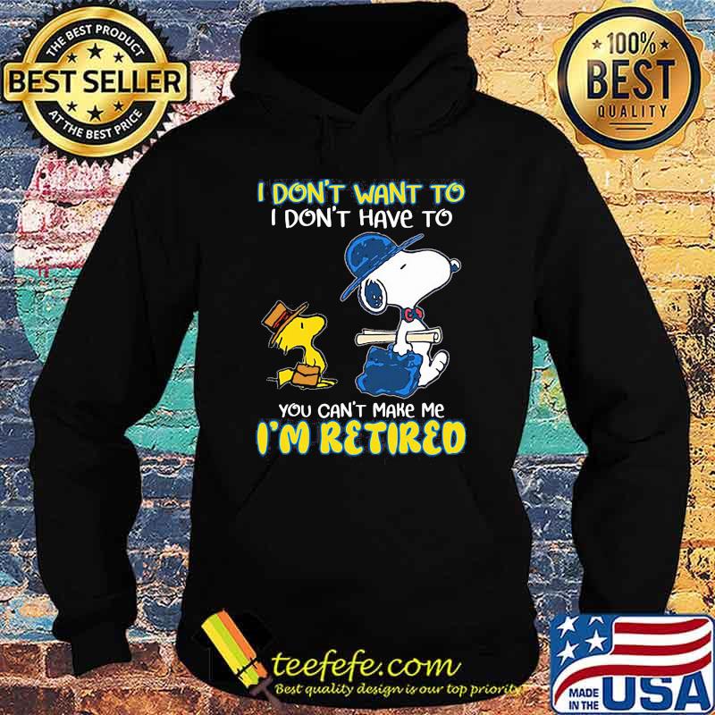 I Don't Want To I Don't Have To You Can't Make Me I'm retired Snoopy Shirt Hoodie I Don't Want To I Don't Have To You Can't Make Me I'm retired Snoopy Shirt Hoodie