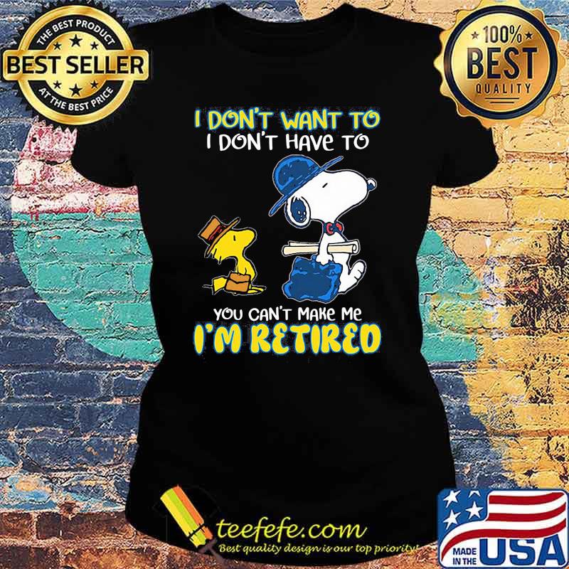 I Don't Want To I Don't Have To You Can't Make Me I'm retired Snoopy Shirt Ladies tee I Don't Want To I Don't Have To You Can't Make Me I'm retired Snoopy Shirt Ladies tee