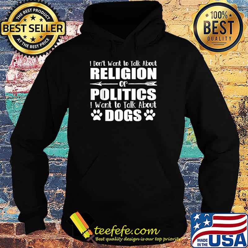 I Don't Want To Talk Religion or Politics Just About Dogs T-Shirt Hoodie I Don't Want To Talk Religion or Politics Just About Dogs T-Shirt Hoodie