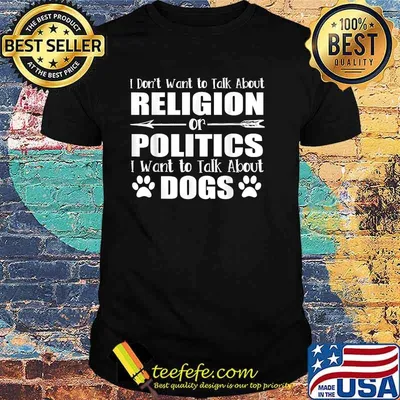 I Don't Want To Talk Religion or Politics Just About Dogs T-Shirt