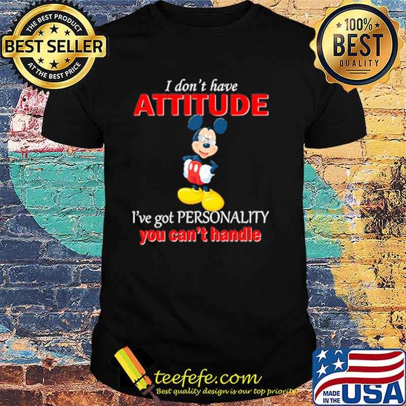 I dont have attitude ive got personality you cant handle mickey shirt I dont have attitude ive got personality you cant handle mickey shirt