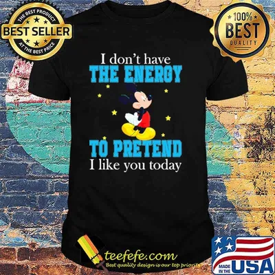 I dont have the energy to pretend i like you today mickey shirt