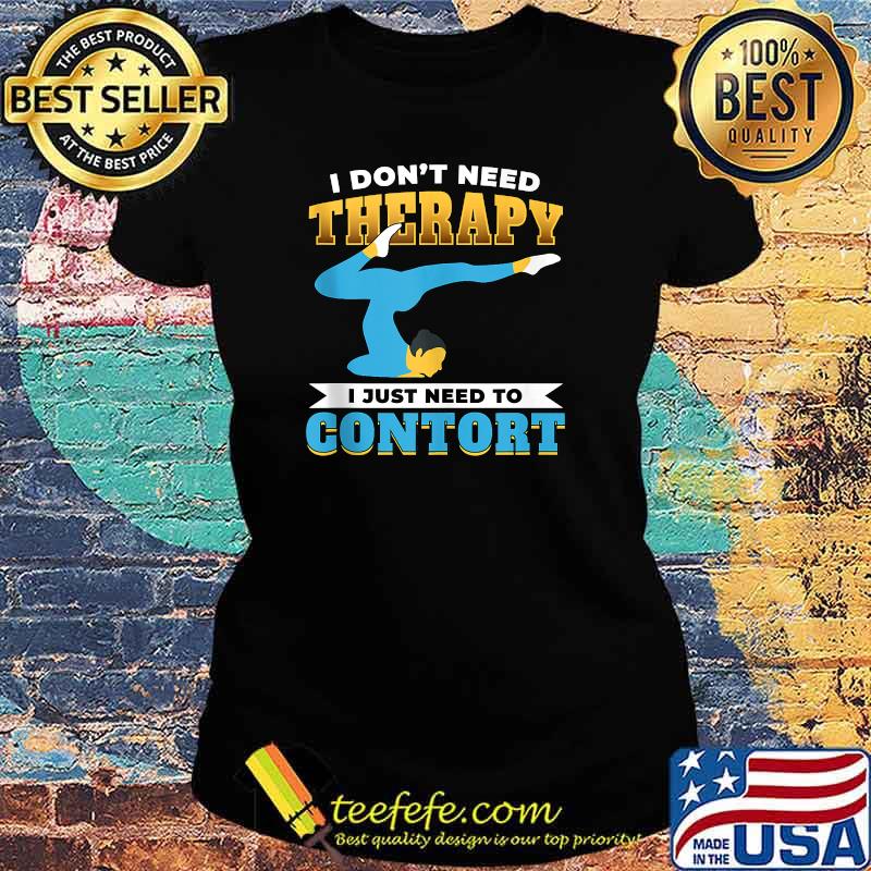 I dont need therapy i just need to contort T-Shirt Ladies tee I dont need therapy i just need to contort T-Shirt Ladies tee